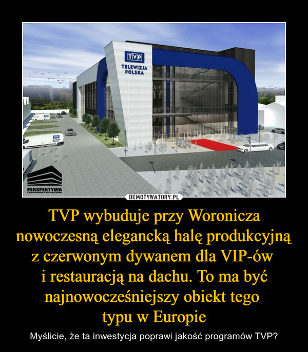 TVP wybuduje przy Woronicza nowoczesną elegancką halę produkcyjną z czerwonym dywanem dla VIP-ów 
i restauracją na dachu. To ma być najnowocześniejszy obiekt tego 
typu w Europie