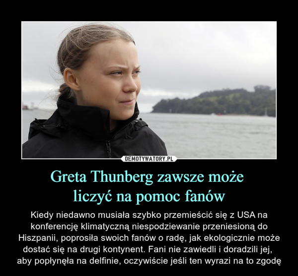 Greta Thunberg zawsze może liczyć na pomoc fanów – Kiedy niedawno musiała szybko przemieścić się z USA na konferencję klimatyczną niespodziewanie przeniesioną do Hiszpanii, poprosiła swoich fanów o radę, jak ekologicznie może dostać się na drugi kontynent. Fani nie zawiedli i doradzili jej, aby popłynęła na delfinie, oczywiście jeśli ten wyrazi na to zgodę 