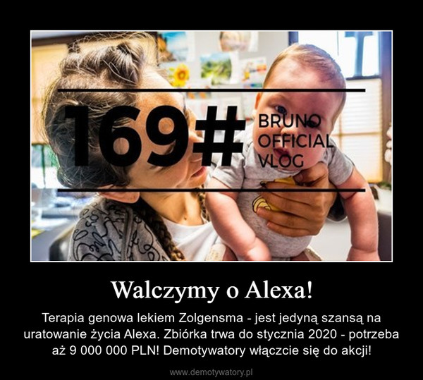 Walczymy o Alexa! – Terapia genowa lekiem Zolgensma - jest jedyną szansą na uratowanie życia Alexa. Zbiórka trwa do stycznia 2020 - potrzeba aż 9 000 000 PLN! Demotywatory włączcie się do akcji! 