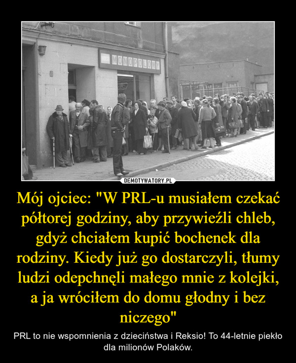 Mój ojciec: "W PRL-u musiałem czekać półtorej godziny, aby przywieźli chleb, gdyż chciałem kupić bochenek dla rodziny. Kiedy już go dostarczyli, tłumy ludzi odepchnęli małego mnie z kolejki, a ja wróciłem do domu głodny i bez niczego" – PRL to nie wspomnienia z dzieciństwa i Reksio! To 44-letnie piekło dla milionów Polaków. 
