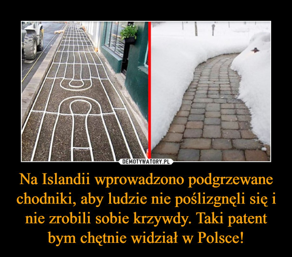 Na Islandii wprowadzono podgrzewane chodniki, aby ludzie nie poślizgnęli się i nie zrobili sobie krzywdy. Taki patent bym chętnie widział w Polsce! –  