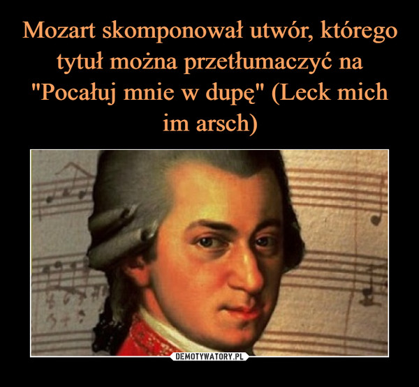 Mozart skomponował utwór, którego tytuł można przetłumaczyć na "Pocałuj mnie w dupę" (Leck mich im arsch)
