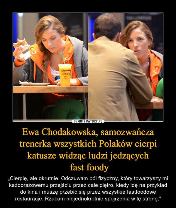 Ewa Chodakowska, samozwańcza trenerka wszystkich Polaków cierpi katusze widząc ludzi jedzących
 fast foody