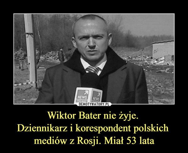Wiktor Bater nie żyje. Dziennikarz i korespondent polskich mediów z Rosji. Miał 53 lata –  