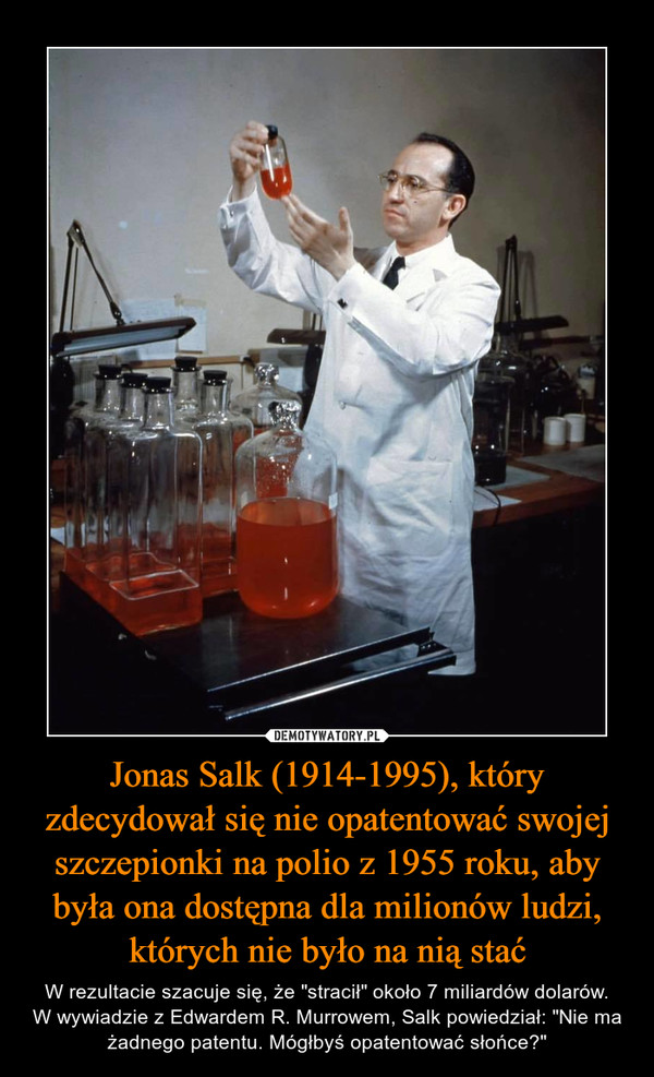 Jonas Salk (1914-1995), który zdecydował się nie opatentować swojej szczepionki na polio z 1955 roku, aby była ona dostępna dla milionów ludzi, których nie było na nią stać