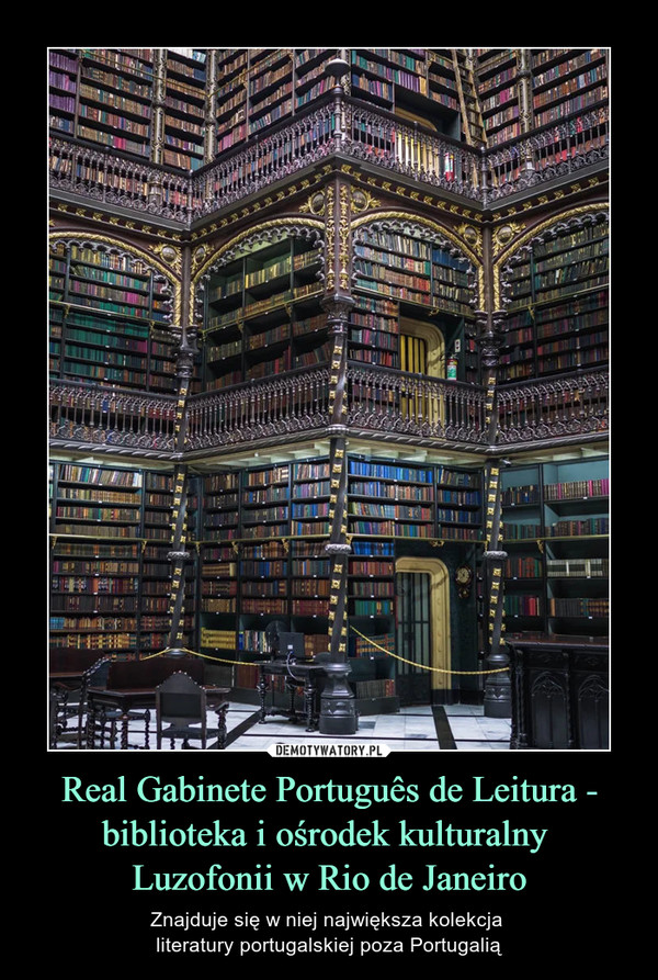 Real Gabinete Português de Leitura - biblioteka i ośrodek kulturalny Luzofonii w Rio de Janeiro – Znajduje się w niej największa kolekcja literatury portugalskiej poza Portugalią 