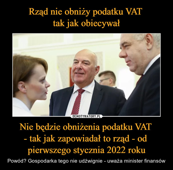 Rząd nie obniży podatku VAT 
tak jak obiecywał Nie będzie obniżenia podatku VAT 
- tak jak zapowiadał to rząd - od 
pierwszego stycznia 2022 roku