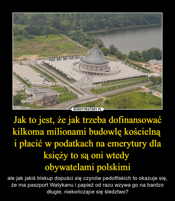 Jak to jest, że jak trzeba dofinansować kilkoma milionami budowlę kościelną 
i płacić w podatkach na emerytury dla księży to są oni wtedy 
obywatelami polskimi