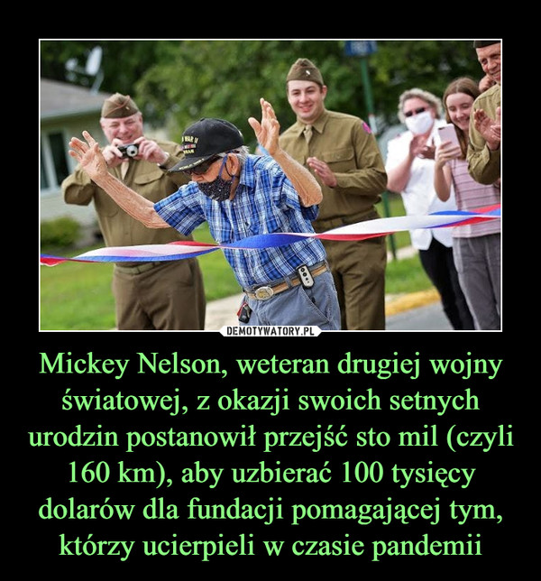 Mickey Nelson, weteran drugiej wojny światowej, z okazji swoich setnych urodzin postanowił przejść sto mil (czyli 160 km), aby uzbierać 100 tysięcy dolarów dla fundacji pomagającej tym, którzy ucierpieli w czasie pandemii
