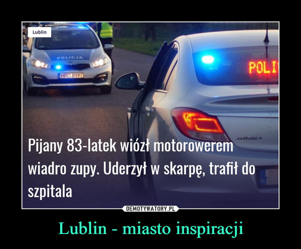 Lublin - miasto inspiracji –  lublin12.plstrona głownalublinregionkrajwydarzenLublinPOLICJAPOLICHP 8197JNsiGNIAPijany 83-latek wiózł motoroweremwiadro zupy. Uderzył w skarpę, trafił doszpitala