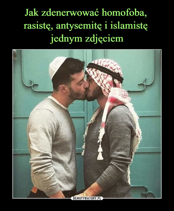 Jak zdenerwować homofoba, 
rasistę, antysemitę i islamistę 
jednym zdjęciem