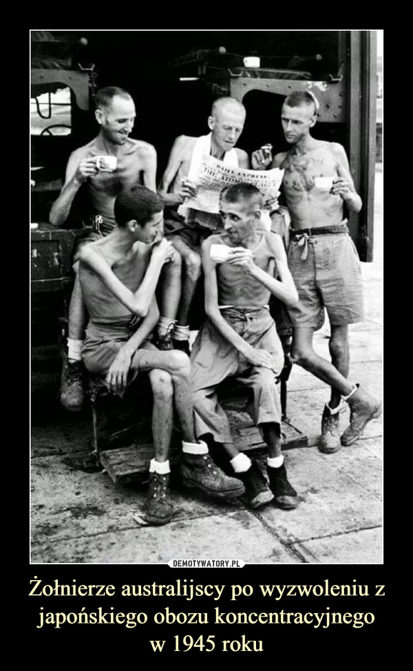 Żołnierze australijscy po wyzwoleniu z japońskiego obozu koncentracyjnego
w 1945 roku