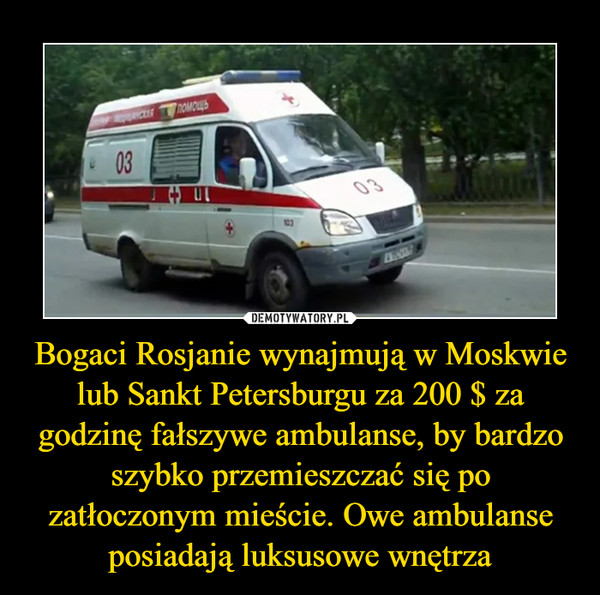 Bogaci Rosjanie wynajmują w Moskwie lub Sankt Petersburgu za 200 $ za godzinę fałszywe ambulanse, by bardzo szybko przemieszczać się po zatłoczonym mieście. Owe ambulanse posiadają luksusowe wnętrza –  