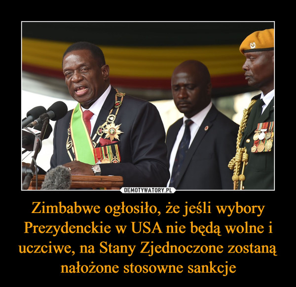 Zimbabwe ogłosiło, że jeśli wybory Prezydenckie w USA nie będą wolne i uczciwe, na Stany Zjednoczone zostaną nałożone stosowne sankcje –  