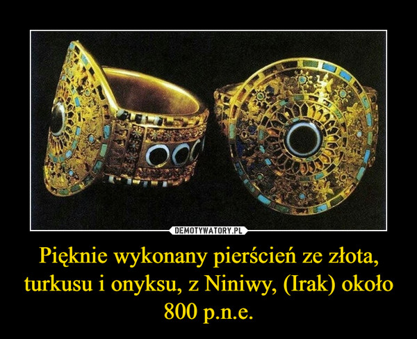 Pięknie wykonany pierścień ze złota, turkusu i onyksu, z Niniwy, (Irak) około 800 p.n.e. –  