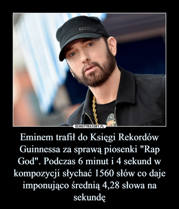 Eminem trafił do Księgi Rekordów Guinnessa za sprawą piosenki "Rap God". Podczas 6 minut i 4 sekund w kompozycji słychać 1560 słów co daje imponująco średnią 4,28 słowa na sekundę