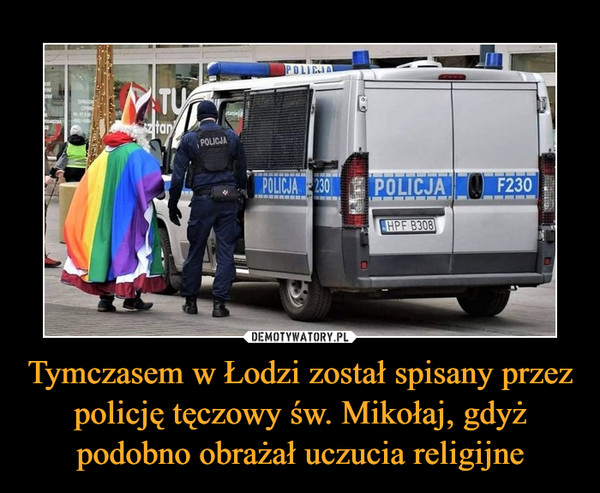 Tymczasem w Łodzi został spisany przez policję tęczowy św. Mikołaj, gdyż podobno obrażał uczucia religijne –  