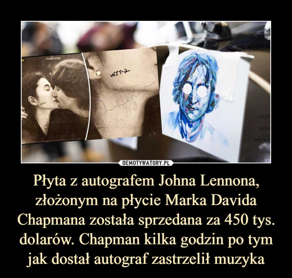 Płyta z autografem Johna Lennona, złożonym na płycie Marka Davida Chapmana została sprzedana za 450 tys. dolarów. Chapman kilka godzin po tym jak dostał autograf zastrzelił muzyka