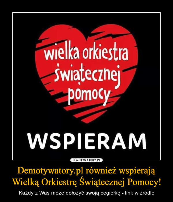 Demotywatory.pl również wspierają Wielką Orkiestrę Świątecznej Pomocy! – Każdy z Was może dołożyć swoją cegiełkę - link w źródle Wielka Orkiestra Świątecznej PomocyWSPIERAM