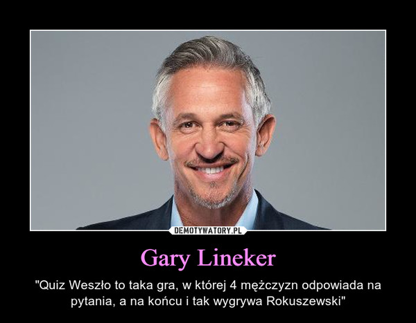 Gary Lineker – "Quiz Weszło to taka gra, w której 4 mężczyzn odpowiada na pytania, a na końcu i tak wygrywa Rokuszewski" 