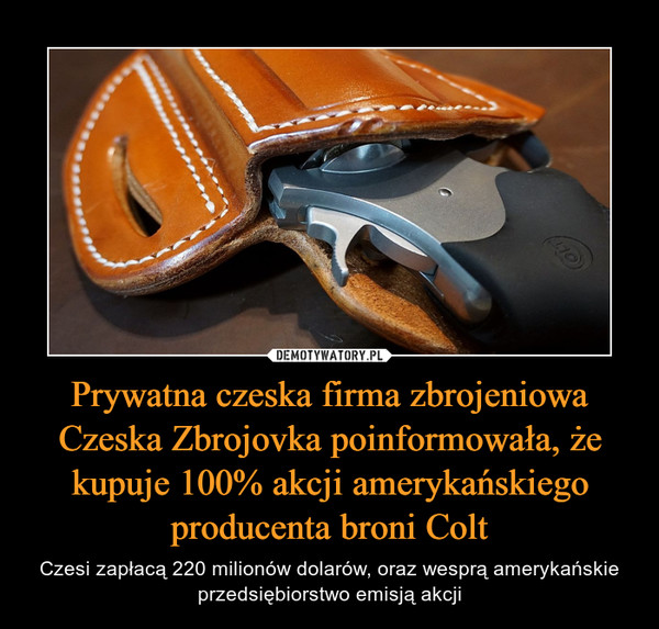 Prywatna czeska firma zbrojeniowa Czeska Zbrojovka poinformowała, że kupuje 100% akcji amerykańskiego producenta broni Colt