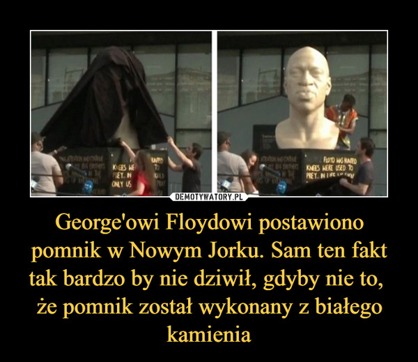 George'owi Floydowi postawiono pomnik w Nowym Jorku. Sam ten fakt tak bardzo by nie dziwił, gdyby nie to, 
że pomnik został wykonany z białego kamienia