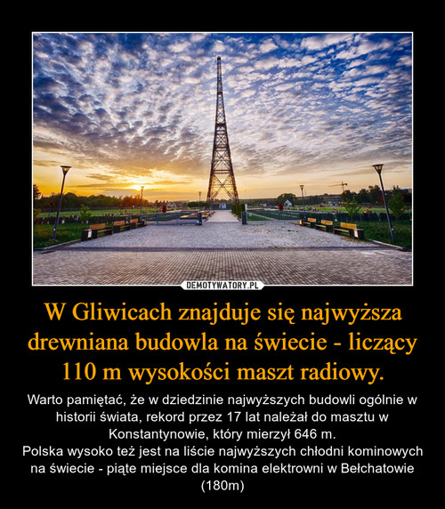 W Gliwicach znajduje się najwyższa drewniana budowla na świecie - liczący 110 m wysokości maszt radiowy.