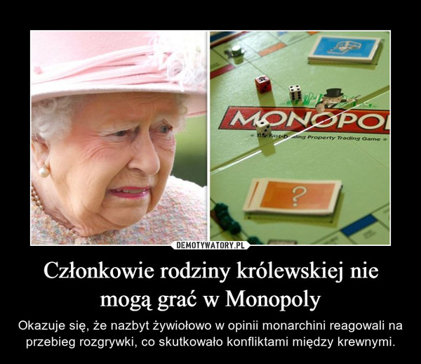 Członkowie rodziny królewskiej nie mogą grać w Monopoly – Okazuje się, że nazbyt żywiołowo w opinii monarchini reagowali na przebieg rozgrywki, co skutkowało konfliktami między krewnymi. 