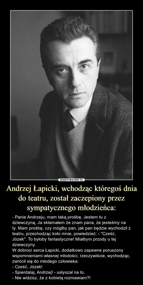 Andrzej Łapicki, wchodząc któregoś dnia do teatru, został zaczepiony przez sympatycznego młodzieńca: