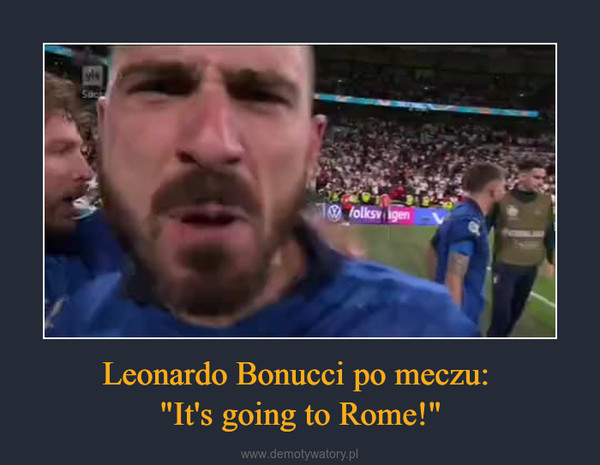 Leonardo Bonucci po meczu: "It's going to Rome!" –  