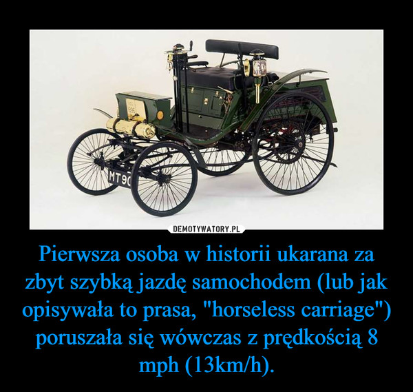Pierwsza osoba w historii ukarana za zbyt szybką jazdę samochodem (lub jak opisywała to prasa, "horseless carriage") poruszała się wówczas z prędkością 8 mph (13km/h).
