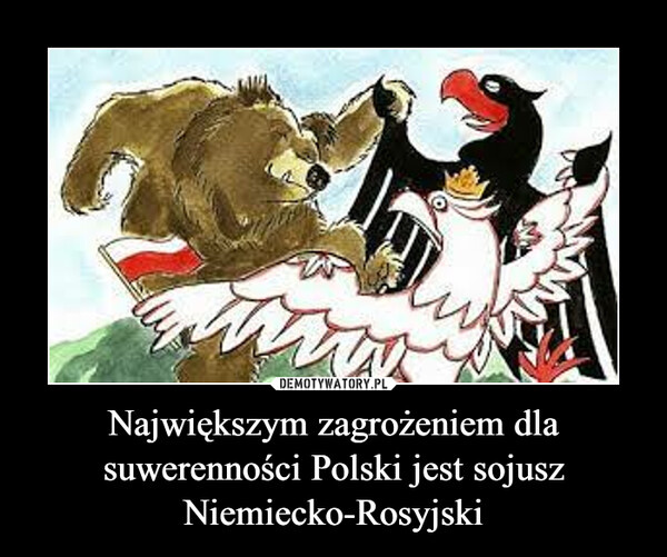Największym zagrożeniem dla suwerenności Polski jest sojusz Niemiecko-Rosyjski –  