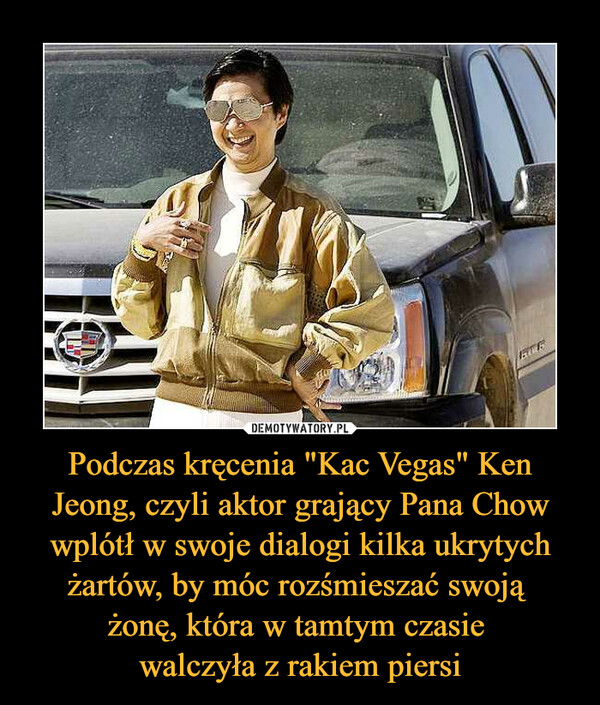 Podczas kręcenia "Kac Vegas" Ken Jeong, czyli aktor grający Pana Chow wplótł w swoje dialogi kilka ukrytych żartów, by móc rozśmieszać swoją żonę, która w tamtym czasie walczyła z rakiem piersi –  