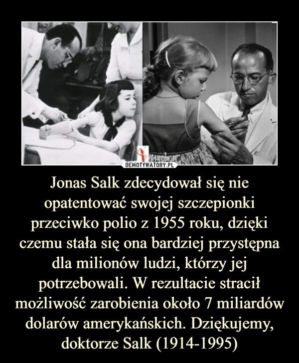 Jonas Salk zdecydował się nie opatentować swojej szczepionki przeciwko polio z 1955 roku, dzięki czemu stała się ona bardziej przystępna dla milionów ludzi, którzy jej potrzebowali. W rezultacie stracił możliwość zarobienia około 7 miliardów dolarów amerykańskich. Dziękujemy, doktorze Salk (1914-1995)
