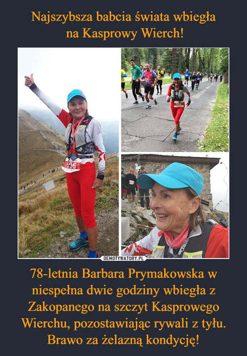 Najszybsza babcia świata wbiegła
 na Kasprowy Wierch! 78-letnia Barbara Prymakowska w niespełna dwie godziny wbiegła z Zakopanego na szczyt Kasprowego Wierchu, pozostawiając rywali z tyłu. Brawo za żelazną kondycję!