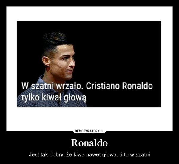 Ronaldo – Jest tak dobry, że kiwa nawet głową...i to w szatni 