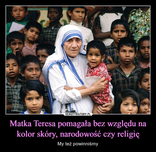 Matka Teresa pomagała bez względu na kolor skóry, narodowość czy religię
