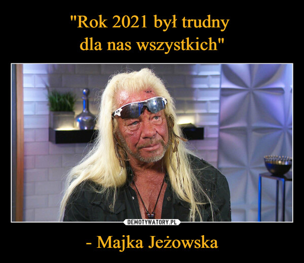 "Rok 2021 był trudny 
dla nas wszystkich" - Majka Jeżowska