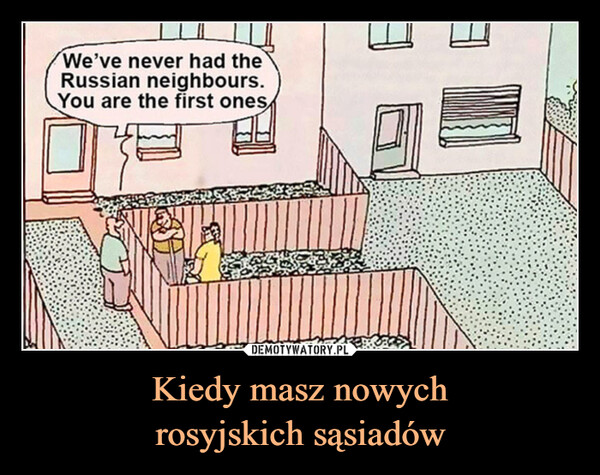Kiedy masz nowych
rosyjskich sąsiadów
