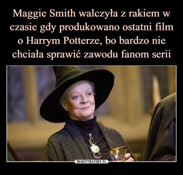 Maggie Smith walczyła z rakiem w czasie gdy produkowano ostatni film o Harrym Potterze, bo bardzo nie chciała sprawić zawodu fanom serii