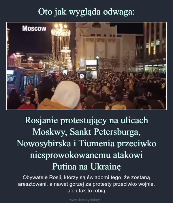 Rosjanie protestujący na ulicach Moskwy, Sankt Petersburga, Nowosybirska i Tiumenia przeciwko niesprowokowanemu atakowiPutina na Ukrainę – Obywatele Rosji, którzy są świadomi tego, że zostaną aresztowani, a nawet gorzej za protesty przeciwko wojnie,ale i tak to robią 
