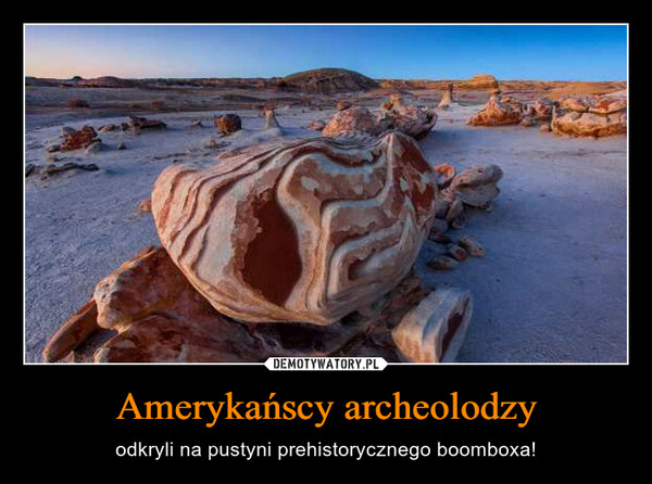 Amerykańscy archeolodzy – odkryli na pustyni prehistorycznego boomboxa! 