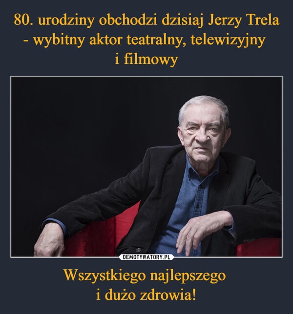 80. urodziny obchodzi dzisiaj Jerzy Trela - wybitny aktor teatralny, telewizyjny 
i filmowy Wszystkiego najlepszego 
i dużo zdrowia!