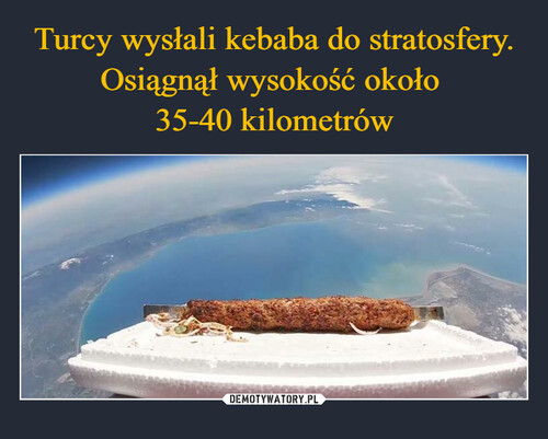 Turcy wysłali kebaba do stratosfery. Osiągnął wysokość około 
35-40 kilometrów