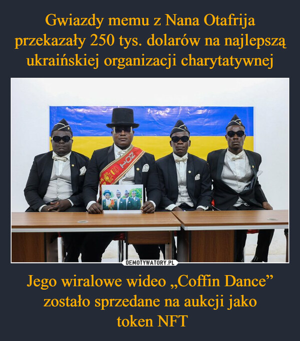 Gwiazdy memu z Nana Otafrija przekazały 250 tys. dolarów na najlepszą ukraińskiej organizacji charytatywnej Jego wiralowe wideo „Coffin Dance” zostało sprzedane na aukcji jako
 token NFT