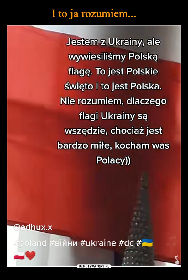  –  Jestem z Ukrainy, alewywiesiliśmy Polskąflagę. To jest PolskieŚwięto i to jest Polska.