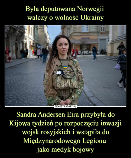 Była deputowana Norwegii 
walczy o wolność Ukrainy Sandra Andersen Eira przybyła do Kijowa tydzień po rozpoczęciu inwazji wojsk rosyjskich i wstąpiła do Międzynarodowego Legionu 
jako medyk bojowy