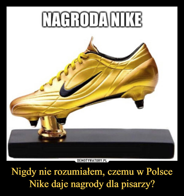 Nigdy nie rozumiałem, czemu w Polsce Nike daje nagrody dla pisarzy? –  nagroda nike