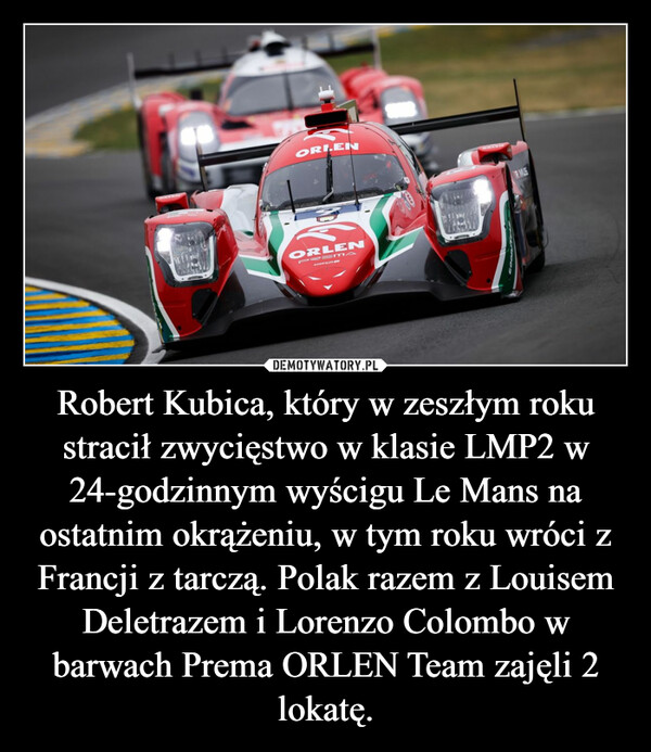 Robert Kubica, który w zeszłym roku stracił zwycięstwo w klasie LMP2 w 24-godzinnym wyścigu Le Mans na ostatnim okrążeniu, w tym roku wróci z Francji z tarczą. Polak razem z Louisem Deletrazem i Lorenzo Colombo w barwach Prema ORLEN Team zajęli 2 lokatę. –  