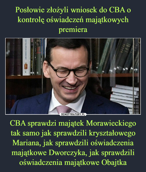 Posłowie złożyli wniosek do CBA o kontrolę oświadczeń majątkowych premiera CBA sprawdzi majątek Morawieckiego tak samo jak sprawdzili kryształowego Mariana, jak sprawdzili oświadczenia majątkowe Dworczyka, jak sprawdzili oświadczenia majątkowe Obajtka